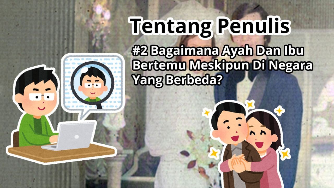 Tentang Penulis: #2 Bagaimana Ayah Dan Ibu Bertemu Meskipun Di Negara Yang Berbeda?