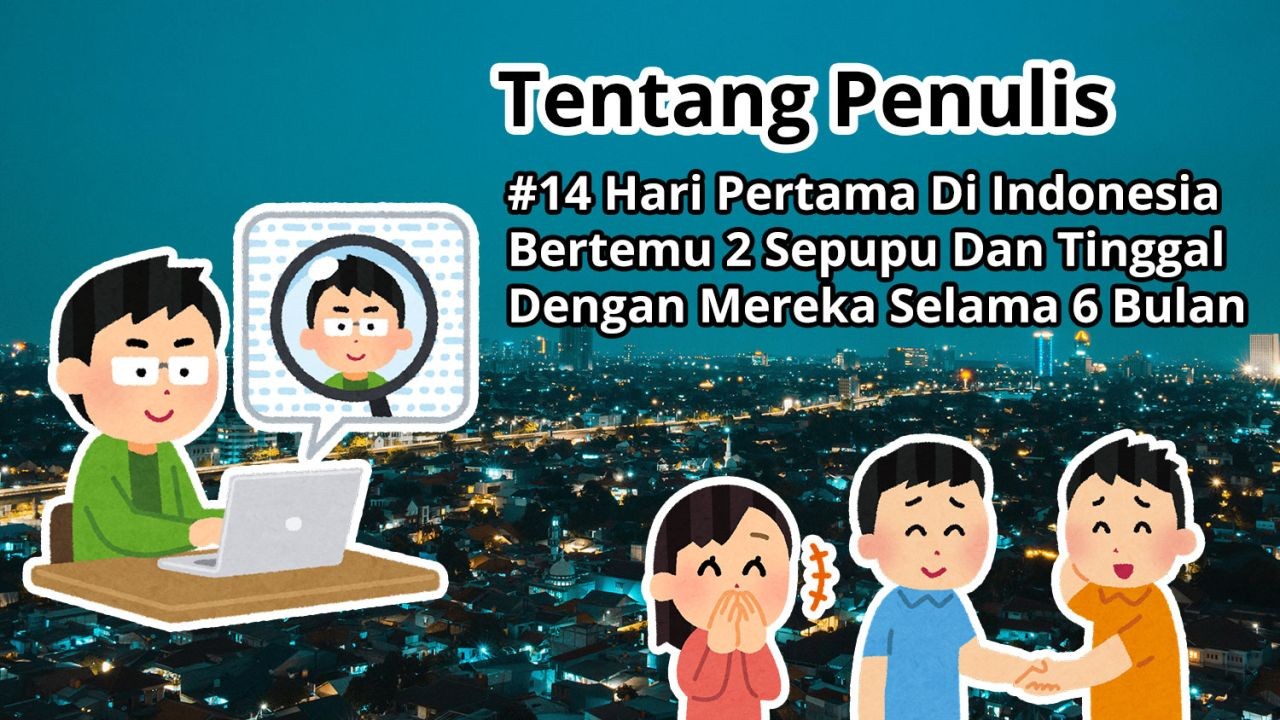 Tentang Penulis: #14 Hari Pertama Di Indonesia Bertemu 2 Sepupu Dan Tinggal Dengan Mereka Selama 6 Bulan